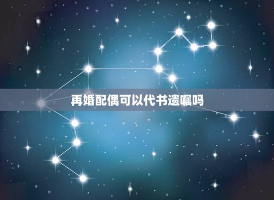再婚配偶可以代书遗嘱吗，再婚夫妻房产证上加了配偶的名字然后私F立遗嘱没