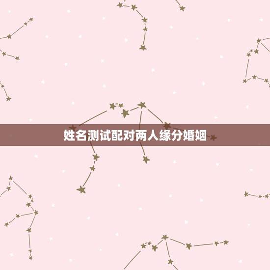 姓名测试配对两人缘分婚姻，名字测两个人的缘分