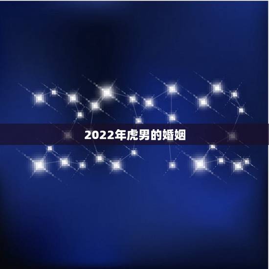 2022年虎男的婚姻,2022年虎宝宝什么命 2022年虎男的婚姻,2022年虎宝宝什么命