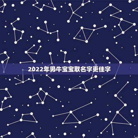 2022年男牛宝宝取名字更佳字，姓牛的孩子取啥名字好