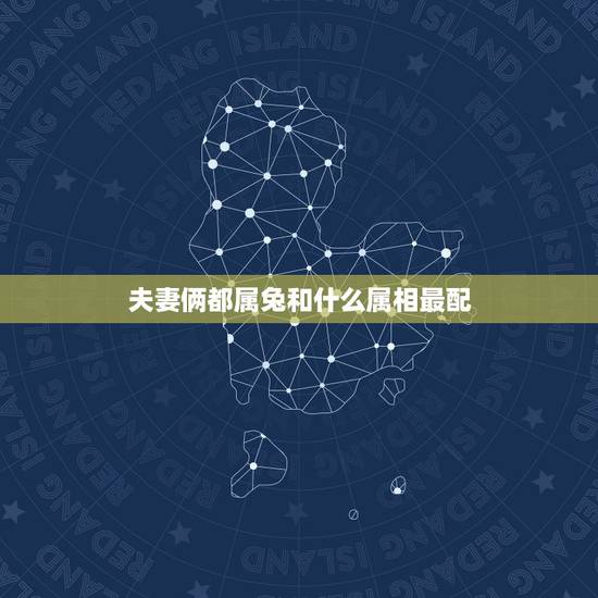 夫妻俩都属兔和什么属相最配，属兔和什么属相比较相配