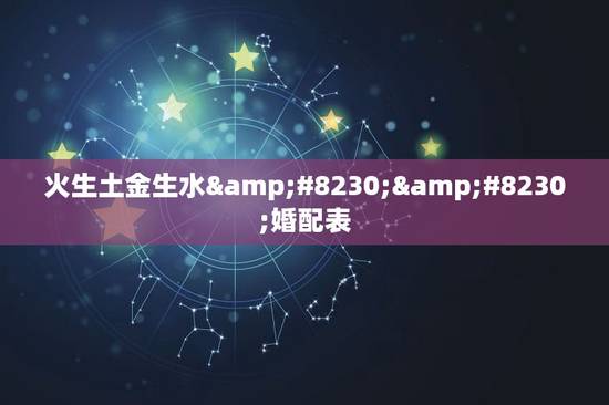 火生土金生水……婚配表，水生木，木生火，火生土，土生金，金生水