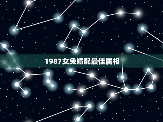 1987女兔婚配最佳属相,87年女属兔和什么属相最配? 1987女兔婚配最佳属相,87年女属兔和什么属相最配?