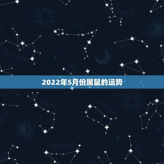 2022年5月份属鼠的运势,算命2021年运势属鼠 2022年5月份属鼠的运势,算命2021年运势属鼠
