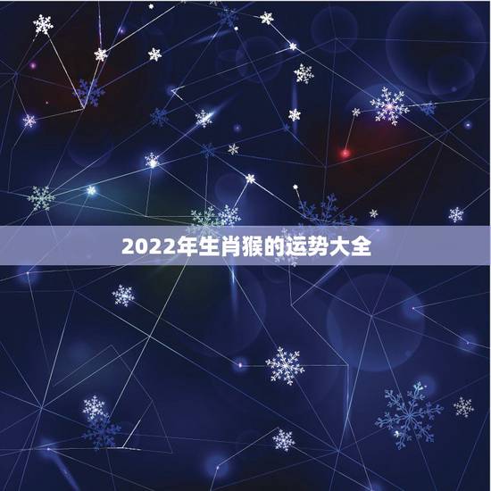 2022年生肖猴的运势大全,2022年运势12生肖运势详解 2022年生肖猴的运势大全,2022年运势12生肖运势详解