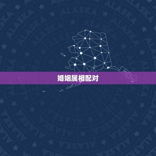 婚姻属相配对，属相相配是指婚姻相配还是兄弟姐妹相配