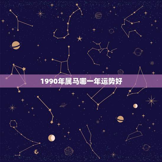 1990年属马哪一年运势好，90年属马在2023年怎么样