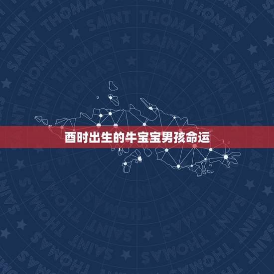 酉时出生的牛宝宝男孩命运,属牛人出生最差的时辰 酉时出生的牛宝宝男孩命运,属牛人出生最差的时辰