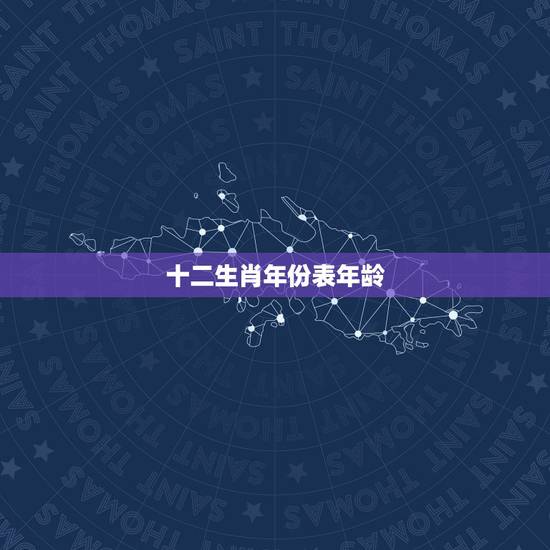 十二生肖年份表年龄，用12生肖怎么计算年龄