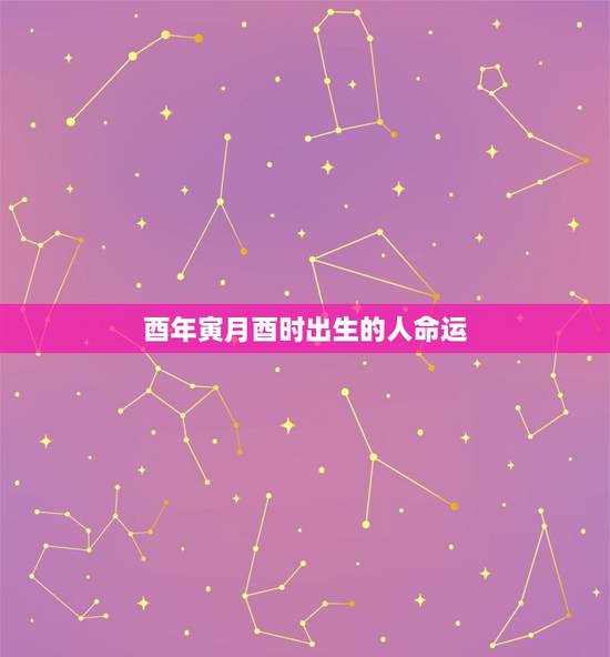 酉年寅月酉时出生的人命运，酉年酉时出生属鸡