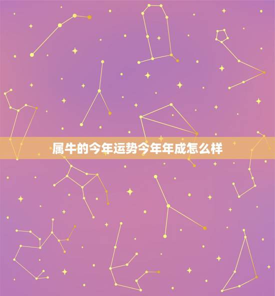 属牛的今年运势今年年成怎么样，属牛的今年运气怎么样？
