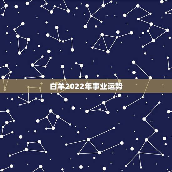 白羊2022年事业运势,2021年白羊座下半年运势 白羊2022年事业运势,2021年白羊座下半年运势