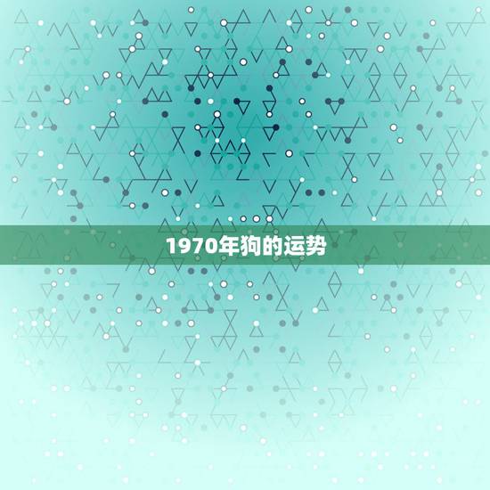1970年狗的运势，1970年属狗的人2017年运程 70年狗年出生的
