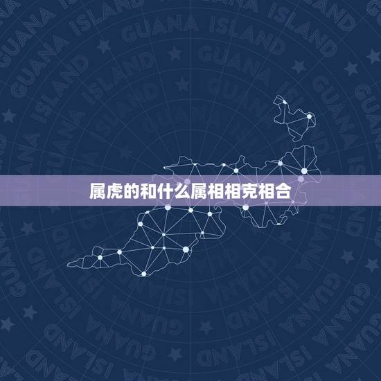 属虎的和什么属相相克相合,虎和什么属相相冲 属虎的和什么属相相克相合,虎和什么属相相冲