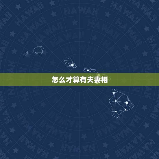 怎么才算有夫妻相,怎么看双方有无夫妻相? 怎么才算有夫妻相,怎么看双方有无夫妻相?