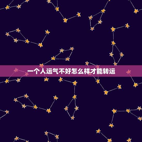 一个人运气不好怎么样才能转运,我的运气很差怎么才能转运?想把命运转好。 一个人运气不好怎么样才能转运,我的运气很差怎么才能转运?想把命运转好。