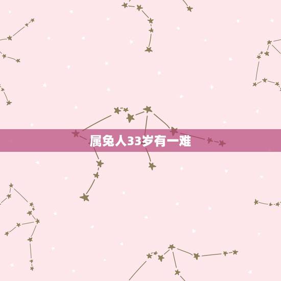属兔人33岁有一难,属兔的过了33岁就顺了 属兔人33岁有一难,属兔的过了33岁就顺了