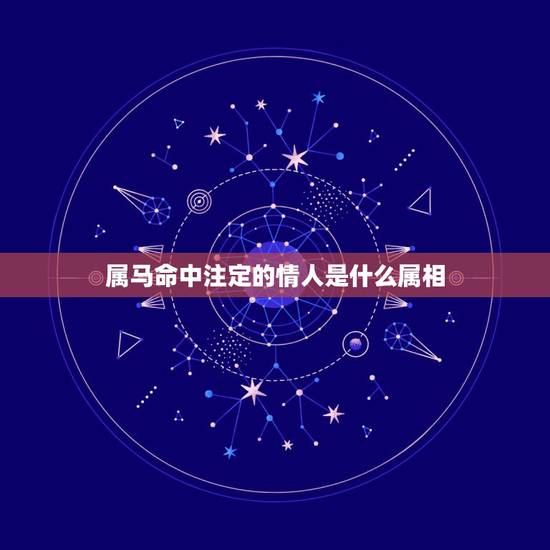 属马命中注定的情人是什么属相,哪个生肖是你命中注定情人 属马命中注定的情人是什么属相,哪个生肖是你命中注定情人
