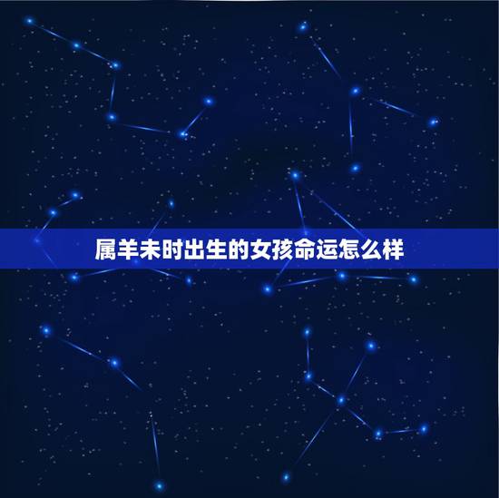 属羊未时出生的女孩命运怎么样,属羊未时阴历1991年4月13出生的女孩 属羊未时出生的女孩命运怎么样,属羊未时阴历1991年4月13出生的女孩