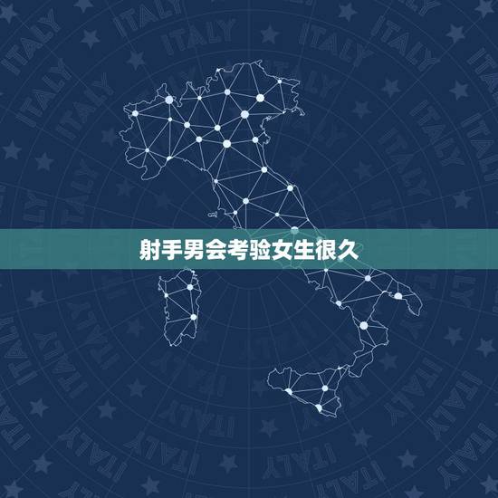 射手男会考验女生很久，射手男会坚持追一个女生多久？
