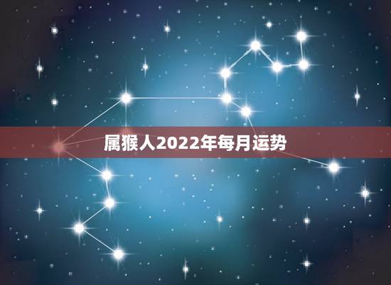属猴人2022年每月运势,2022年生肖猴偏财运如何 属猴人2022年每月运势,2022年生肖猴偏财运如何