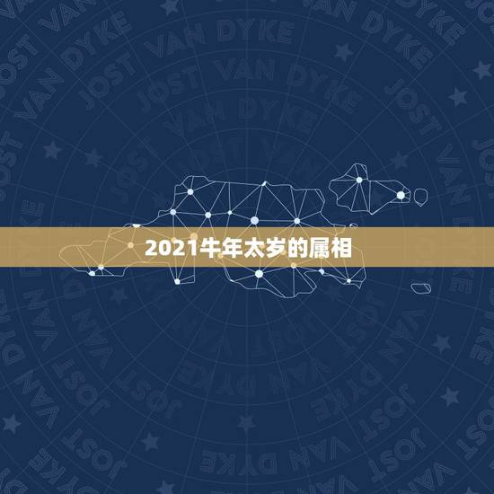 2021牛年太岁的属相，2021犯太岁的生肖有哪些