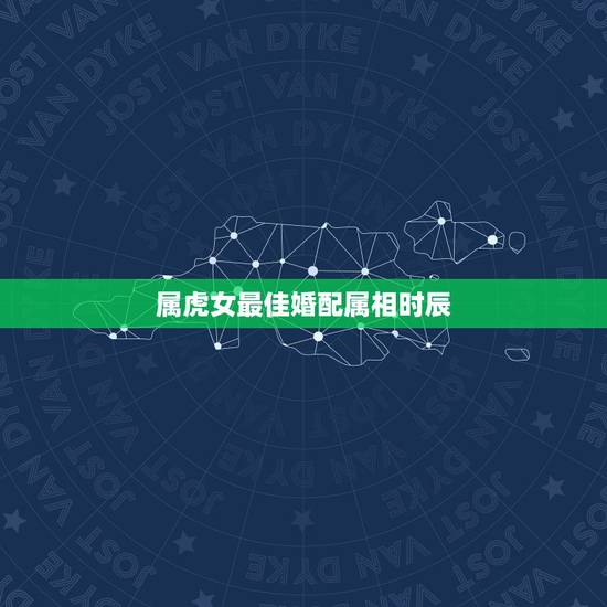 属虎女最佳婚配属相时辰，女属虎婚配表