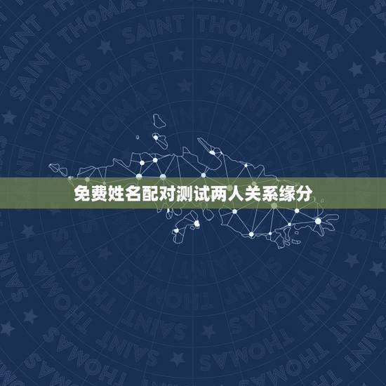 免费姓名配对测试两人关系缘分，姓名配对测试两人缘分秦小维和陈小玲