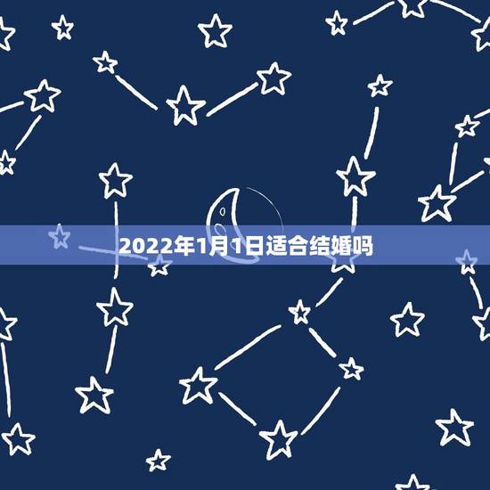 2022年1月1日适合结婚吗，2022年为什么不能结婚