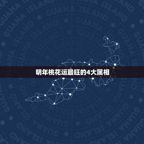 明年桃花运最旺的4大属相，哪些生肖的桃花运最好