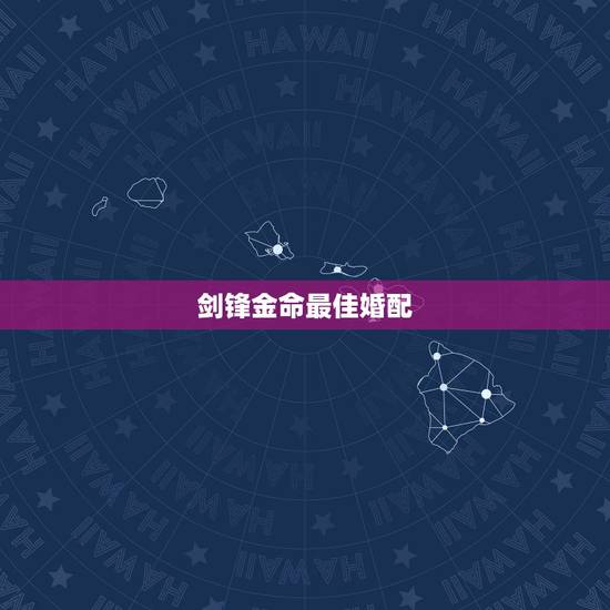 剑锋金命最佳婚配,剑锋金命配什么命最好 剑锋金命最佳婚配,剑锋金命配什么命最好