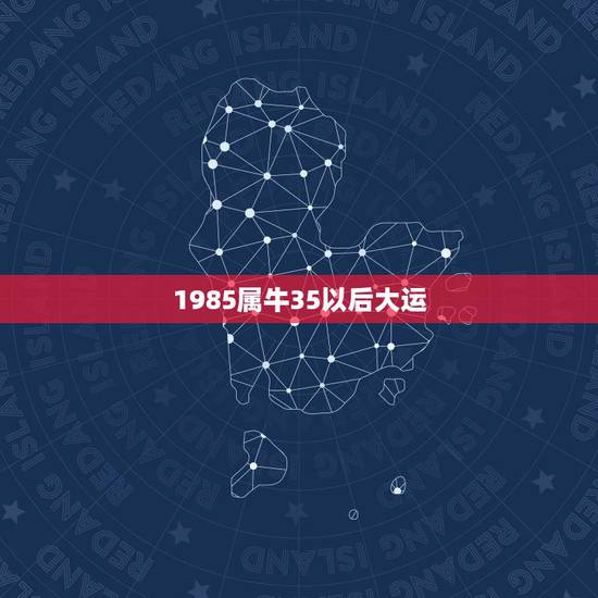 1985属牛35以后大运,属牛85年的幸运数字是多少 1985属牛35以后大运,属牛85年的幸运数字是多少