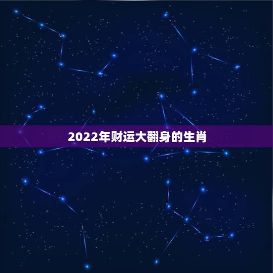 2022年财运大翻身的生肖,2022年运势最好的生肖 2022年财运大翻身的生肖,2022年运势最好的生肖