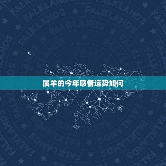 属羊的今年感情运势如何,属鸡的和属羊 属羊的今年感情运势如何,属鸡的和属羊