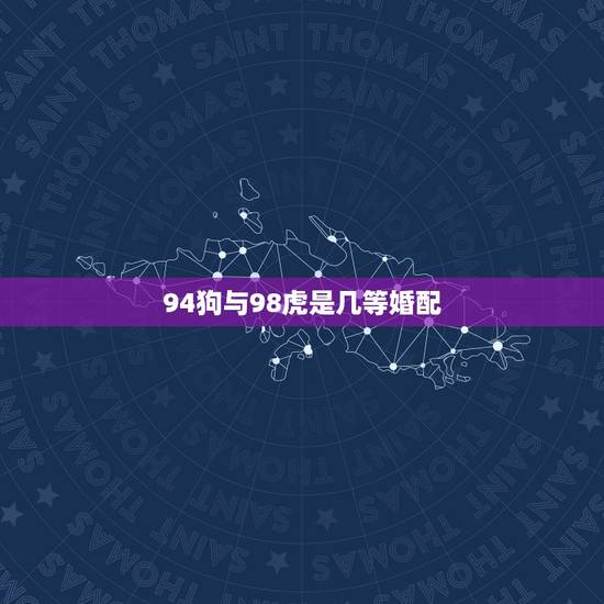 94狗与98虎是几等婚配,94年属狗的双鱼座和98属虎的金牛座配吗 94狗与98虎是几等婚配,94年属狗的双鱼座和98属虎的金牛座配吗