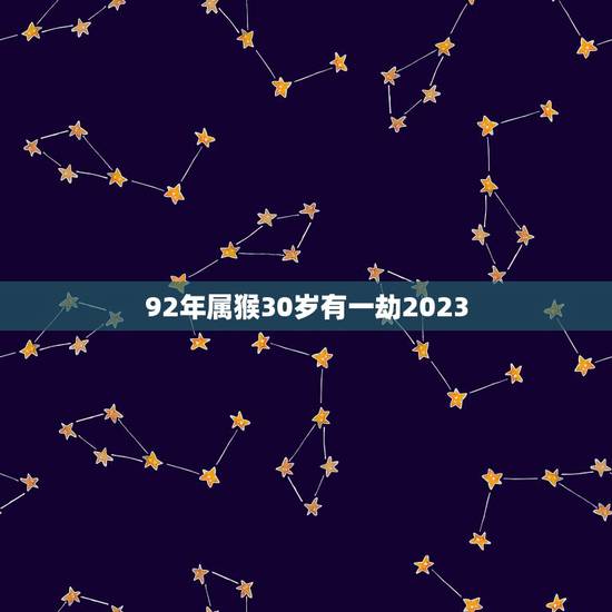 92年属猴30岁有一劫2023 80属猴42岁大运以后运势 92年属猴30岁有一劫2023 80属猴42岁大运以后运势