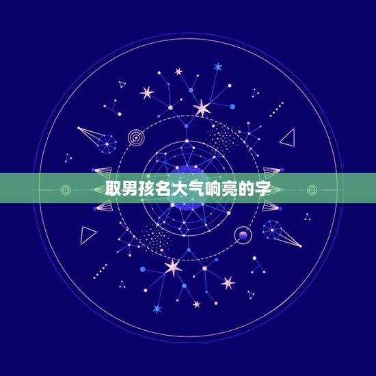 取男孩名大气响亮的字，男孩取名字寓意好的字有什么？