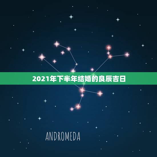 2021年下半年结婚的良辰吉日，2021年93鸡结婚黄道吉日