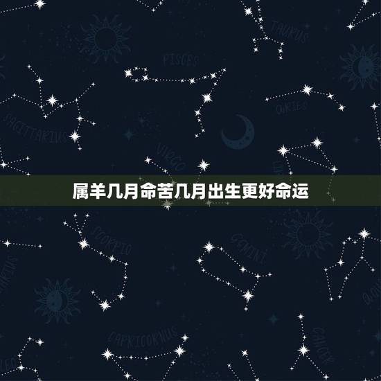 属羊几月命苦几月出生更好命运,属羊女一生更佳婚配 属羊几月命苦几月出生更好命运,属羊女一生更佳婚配