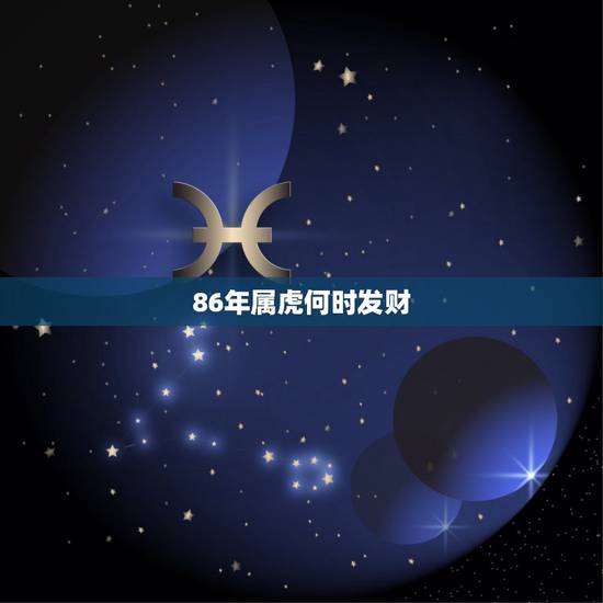 86年属虎何时发财,86年属虎命里缺什么 86年属虎何时发财,86年属虎命里缺什么