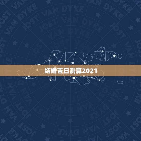结婚吉日测算2021,结婚吉日测算软件(在线等) 结婚吉日测算2021,结婚吉日测算软件(在线等)
