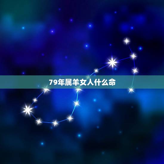 79年属羊女人什么命，79年属羊是什么命？