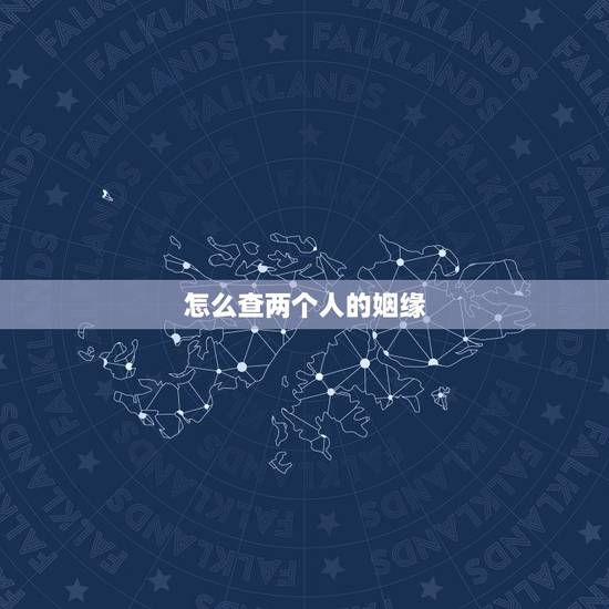 怎么查两个人的姻缘,找对象时,怎样看出两个人有缘分? 怎么查两个人的姻缘,找对象时,怎样看出两个人有缘分?