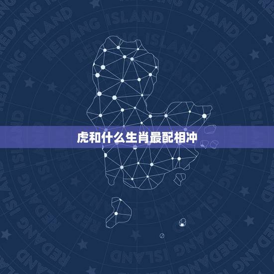 虎和什么生肖最配相冲，十二生肖配对