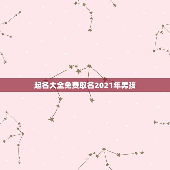 起名大全免费取名2021年男孩，2021刚出生男孩起什么名字好？
