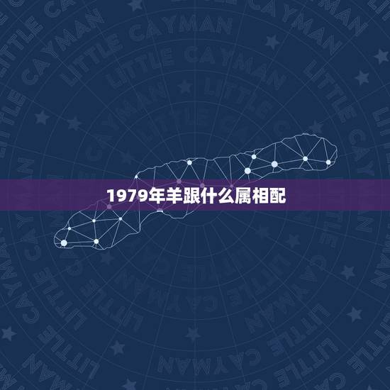 1979年羊跟什么属相配,79属什么生肖配偶 1979年羊跟什么属相配,79属什么生肖配偶