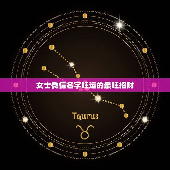 女士微信名字旺运的最旺招财,女人最吉祥招财的名字? 女士微信名字旺运的最旺招财,女人最吉祥招财的名字?