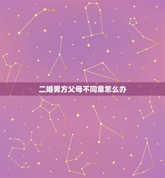 二婚男方父母不同意怎么办，喜欢上一个二婚的男人，父母不同意我们在一起，