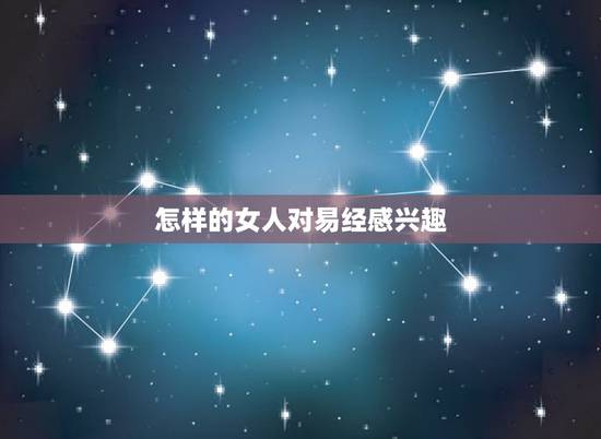 怎样的女人对易经感兴趣，读过《易经》的女人，既有情商又有格局，为何有这