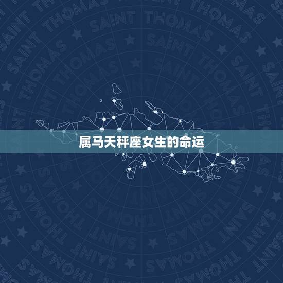 属马天秤座女生的命运,天秤座女孩今年命运怎样? 属马天秤座女生的命运,天秤座女孩今年命运怎样?